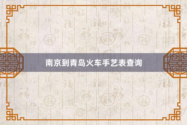   南京到青岛火车手艺表查询
